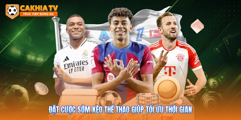 Đặt cược sớm kèo thể thao giúp tối ưu thời gian