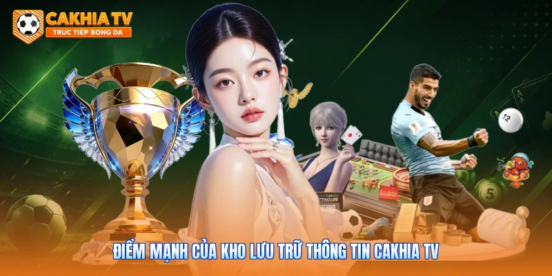 Điểm mạnh của kho lưu trữ thông tin Cakhia tv