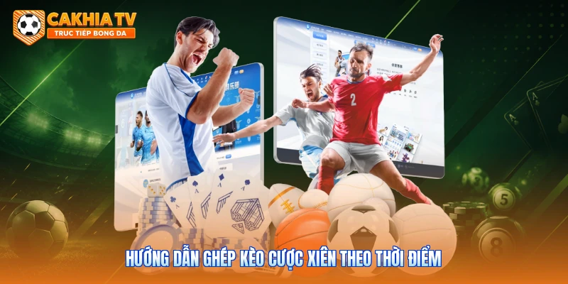 Hướng dẫn ghép kèo cược xiên theo thời điểm