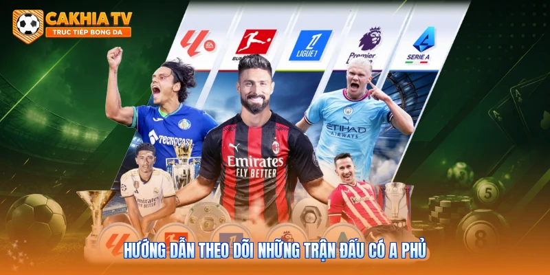 Hướng dẫn theo dõi những trận đấu có A Phủ