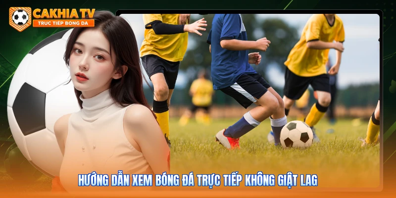 Hướng dẫn xem bóng đá trực tiếp không giật lag