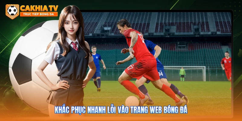 Khắc phục nhanh lỗi vào trang web bóng đá