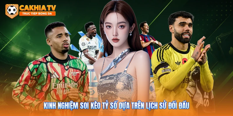 Kinh nghiệm soi kèo tỷ số dựa trên lịch sử đối đầu