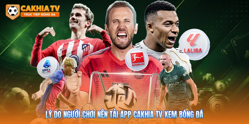 Lý do người chơi nên tải app Cakhia tv xem bóng đá 