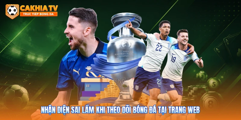 Nhận diện sai lầm khi theo dõi bóng đá tại trang web