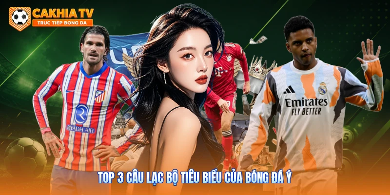 Top 3 câu lạc bộ tiêu biểu của bóng đá Ý
