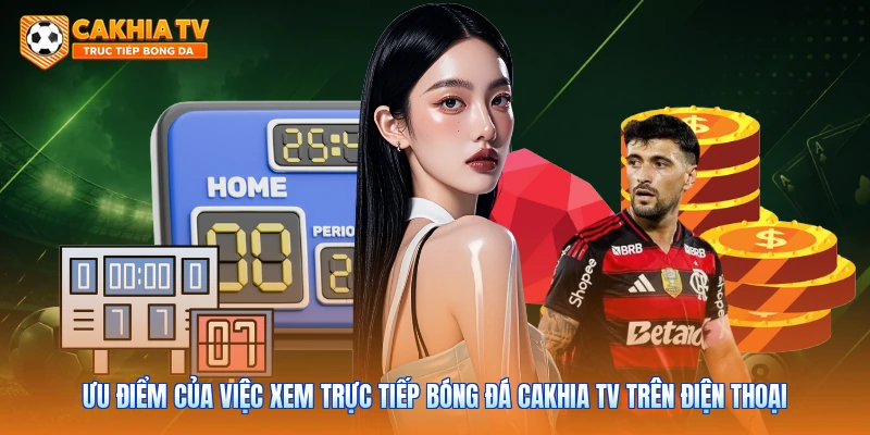 Ưu điểm của việc xem trực tiếp bóng đá Cakhia tv trên điện thoại 