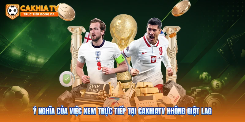 Ý nghĩa của việc xem trực tiếp tại Cakhiatv không giật lag 